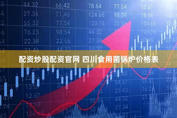 配资炒股配资官网 四川食用菌锅炉价格表