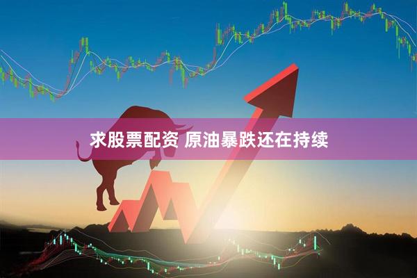 求股票配资 原油暴跌还在持续