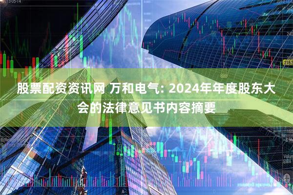 股票配资资讯网 万和电气: 2024年年度股东大会的法律意见书内容摘要