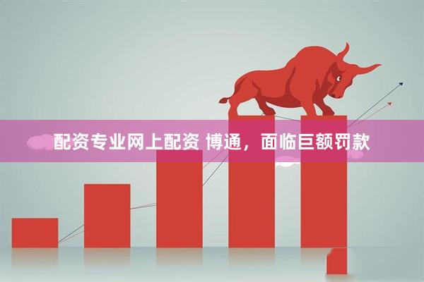 配资专业网上配资 博通，面临巨额罚款