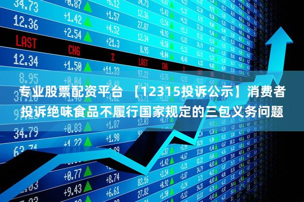 专业股票配资平台 【12315投诉公示】消费者投诉绝味食品不履行国家规定的三包义务问题
