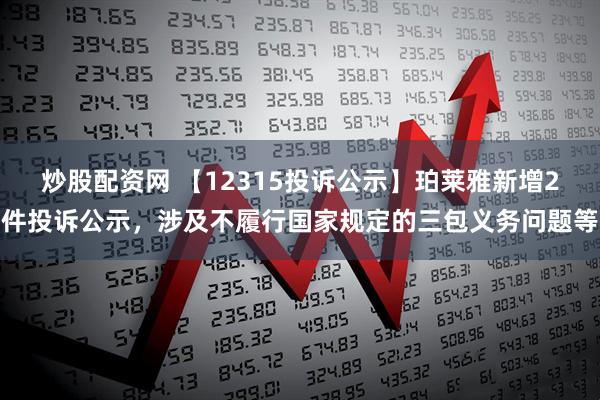 炒股配资网 【12315投诉公示】珀莱雅新增2件投诉公示，涉及不履行国家规定的三包义务问题等