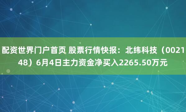 配资世界门户首页 股票行情快报：北纬科技（002148）6月4日主力资金净买入2265.50万元