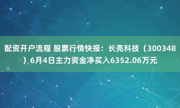 配资开户流程 股票行情快报：长亮科技（300348）6月4日主力资金净买入6352.06万元