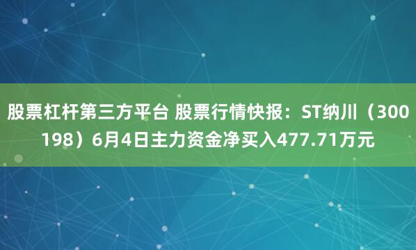 股票杠杆第三方平台 股票行情快报：ST纳川（300198）6月4日主力资金净买入477.71万元