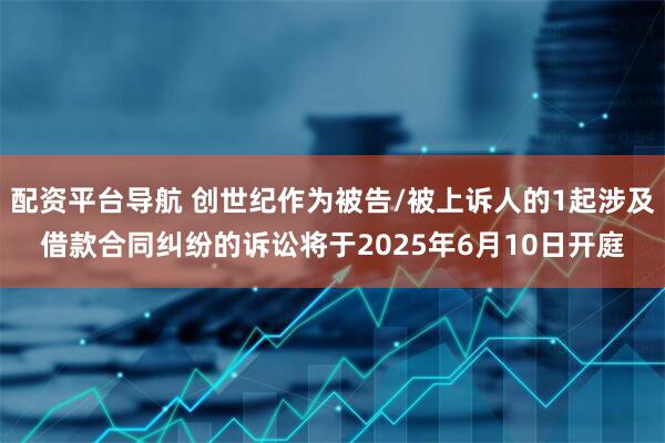 配资平台导航 创世纪作为被告/被上诉人的1起涉及借款合同纠纷的诉讼将于2025年6月10日开庭