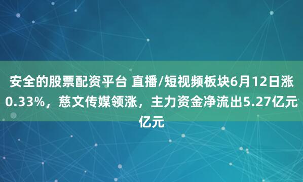 安全的股票配资平台 直播/短视频板块6月12日涨0.33%，慈文传媒领涨，主力资金净流出5.27亿元