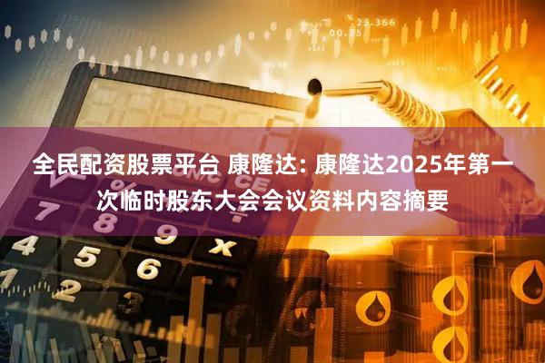 全民配资股票平台 康隆达: 康隆达2025年第一次临时股东大会会议资料内容摘要