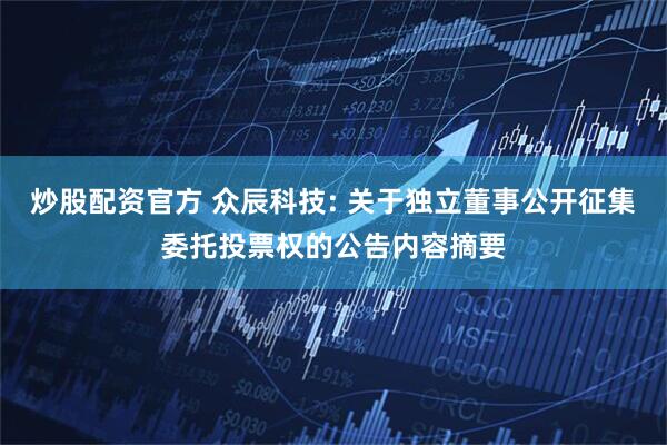 炒股配资官方 众辰科技: 关于独立董事公开征集委托投票权的公告内容摘要