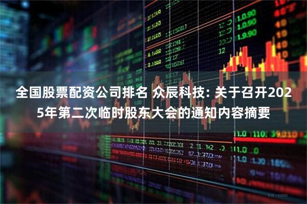 全国股票配资公司排名 众辰科技: 关于召开2025年第二次临时股东大会的通知内容摘要
