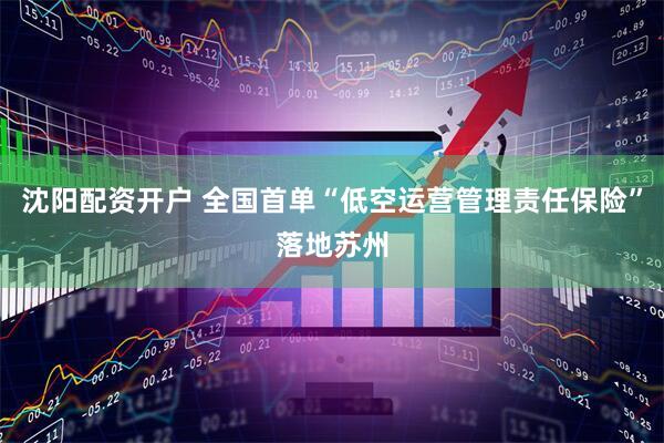 沈阳配资开户 全国首单“低空运营管理责任保险”落地苏州
