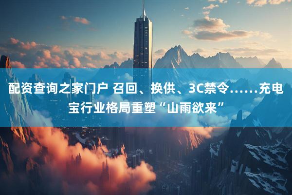 配资查询之家门户 召回、换供、3C禁令……充电宝行业格局重塑“山雨欲来”