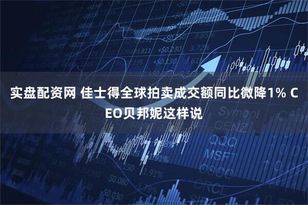 实盘配资网 佳士得全球拍卖成交额同比微降1% CEO贝邦妮这样说