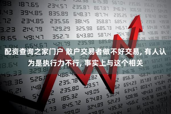 配资查询之家门户 散户交易者做不好交易, 有人认为是执行力不行, 事实上与这个相关